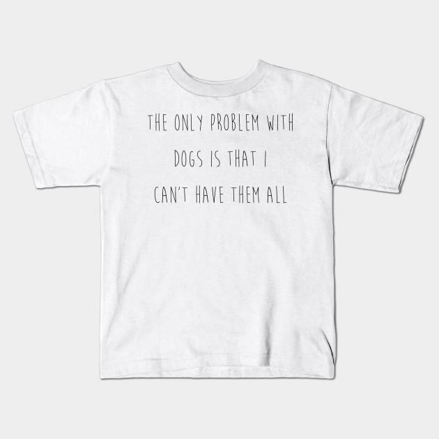 The only problem with dogs is that I can't have them all. Kids T-Shirt by Kobi